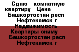 Сдаю 1 комнатную квартиру › Цена ­ 6 500 - Башкортостан респ., Нефтекамск г. Недвижимость » Квартиры сниму   . Башкортостан респ.,Нефтекамск г.